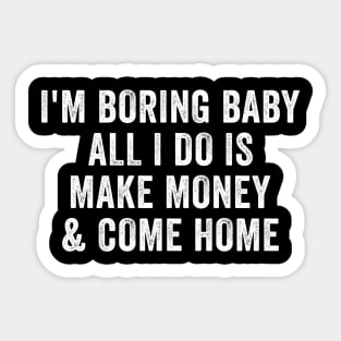 I'm boring baby all I do is make money and come home Sticker